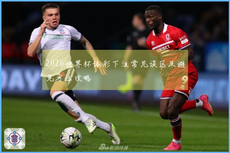 2026世界杯体彩下注常见误区及避免方法攻略