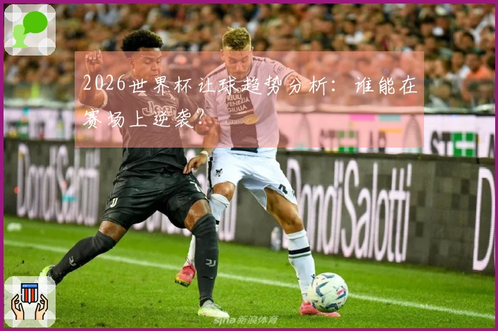 2026世界杯让球趋势分析：谁能在赛场上逆袭？