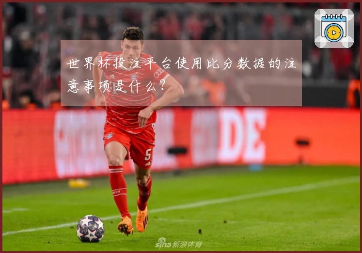 世界杯投注平台使用比分数据的注意事项是什么？